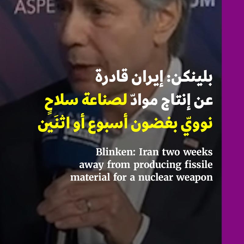بلينكن: إيران قادرة عن إنتاج موادّ لصناعة سلاحٍ نوويّ بغضون أسبوع أو اثنَين