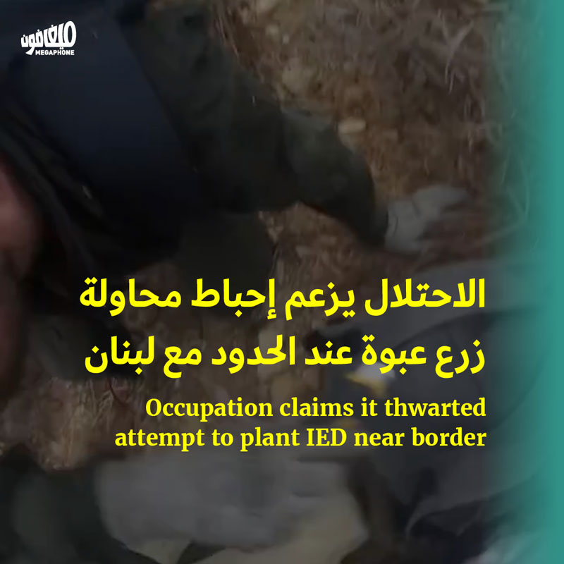 الاحتلال يزعم إحباط محاولة زرع عبوة عند الحدود مع لبنان