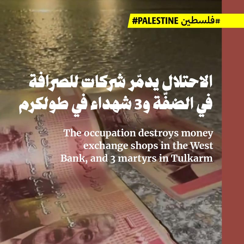 الاحتلال يدمّر شركات للصرافة في الضفّة و3 شهداء في طولكرم 