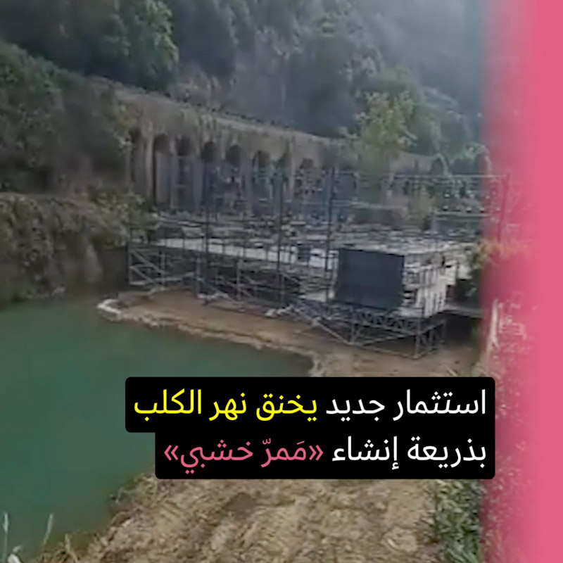 ممرّ خشبي يخنق نهر الكلب بمباركة وزير الطاقة