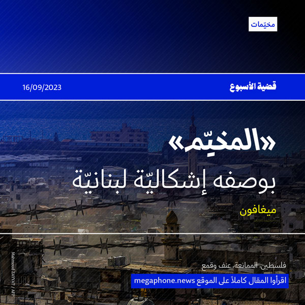 «المخيّم» بوصفه إشكاليّة لبنانيّة 