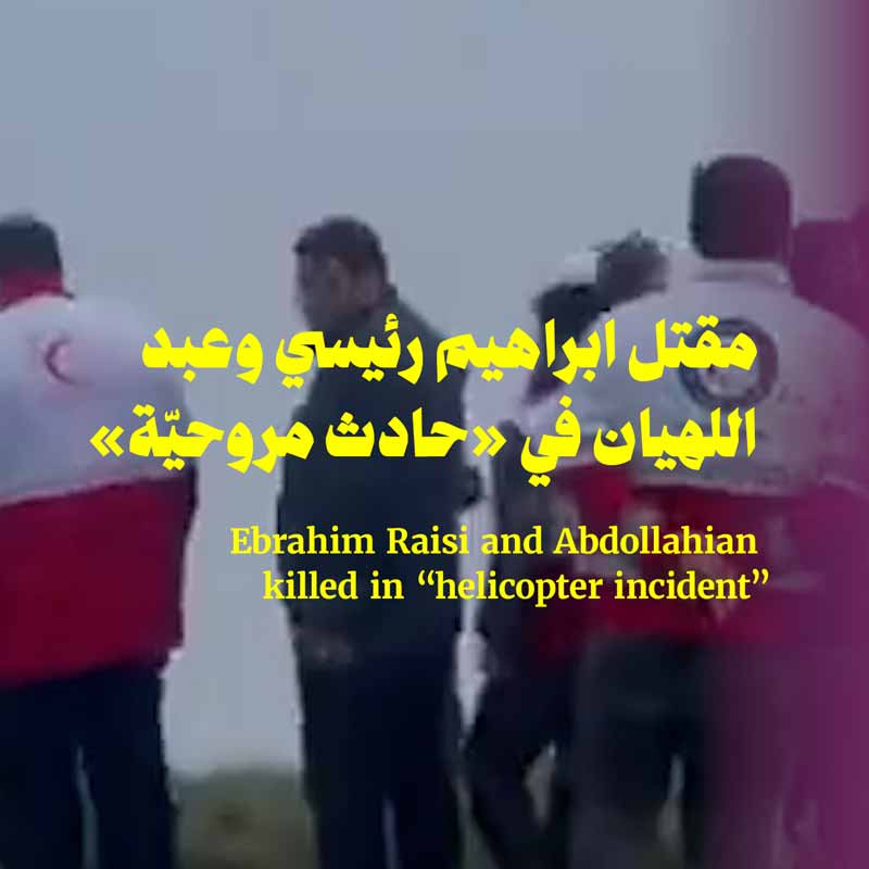 مقتل ابراهيم رئيسي وعبد اللهيان في «حادث مروحيّة» 
