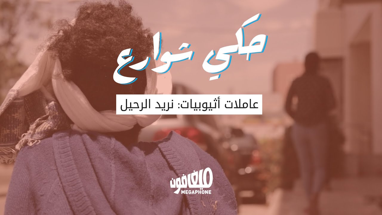 <strong>حكي شوارع: عاملات أثيوبيات: نريد الرحيل</strong>