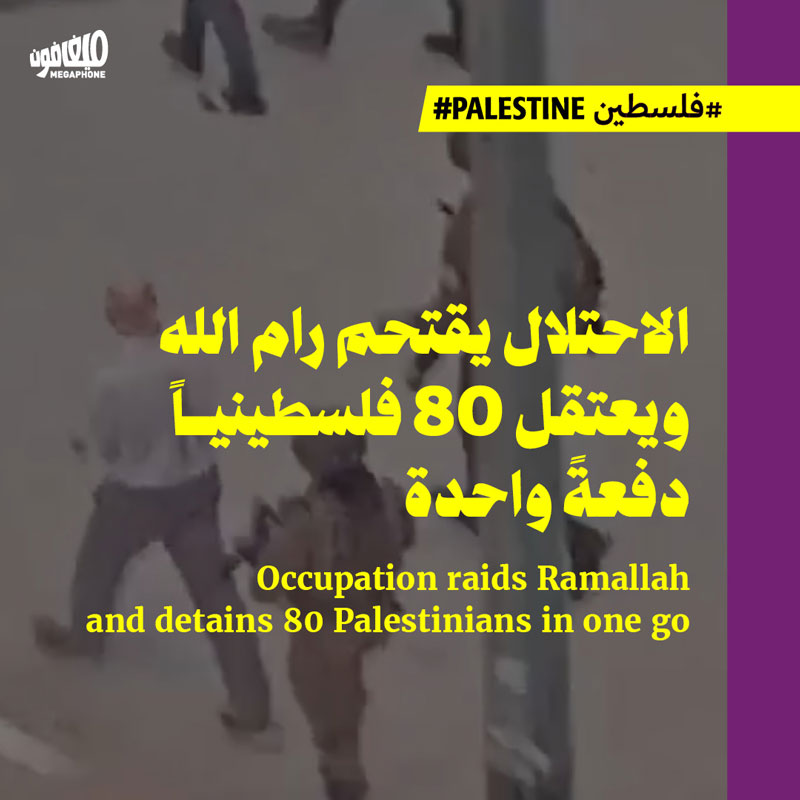 الاحتلال يقتحم رام الله ويعتقل 80 فلسطينياً دفعةً واحدة