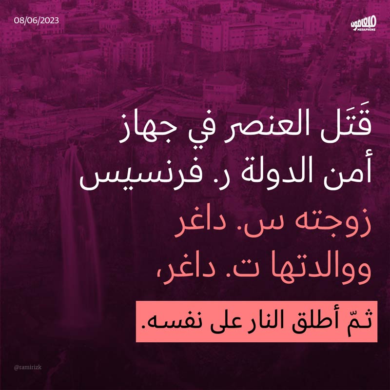 قَتَل العنصر في جهاز أمن الدولة ر. فرنسيس زوجته س. داغر ووالدتها ت. داغر، ثمّ أطلق النار على نفسه. 