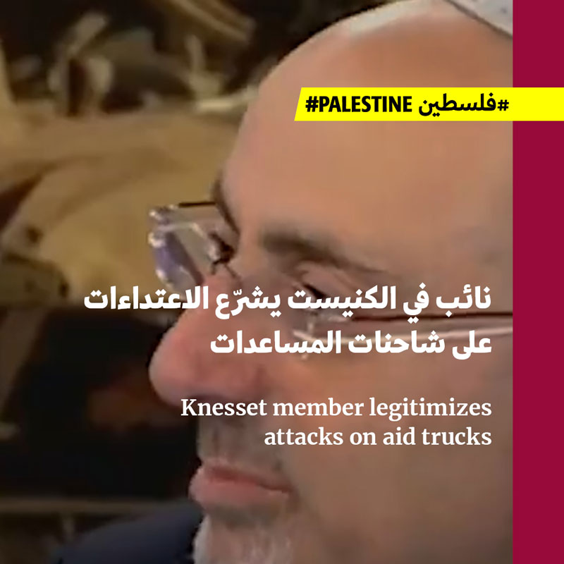 نائب في الكنيست يشرّع الاعتداءات على شاحنات المساعدات