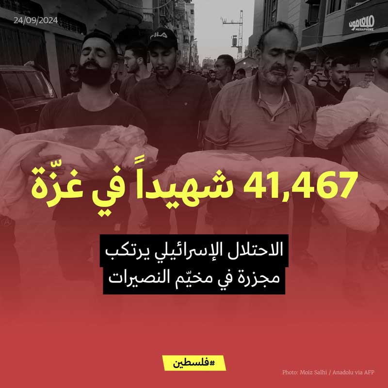 41,467 شهيداً في غزّة الاحتلال الإسرائيلي يرتكب مجزرة في مخيّم النصيرات