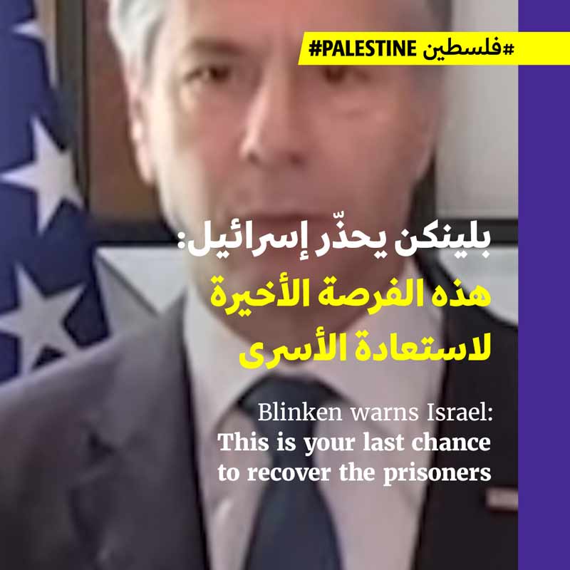 بلينكن يحذّر إسرائيل: هذه الفرصة الأخيرة لاستعادة الأسرى
