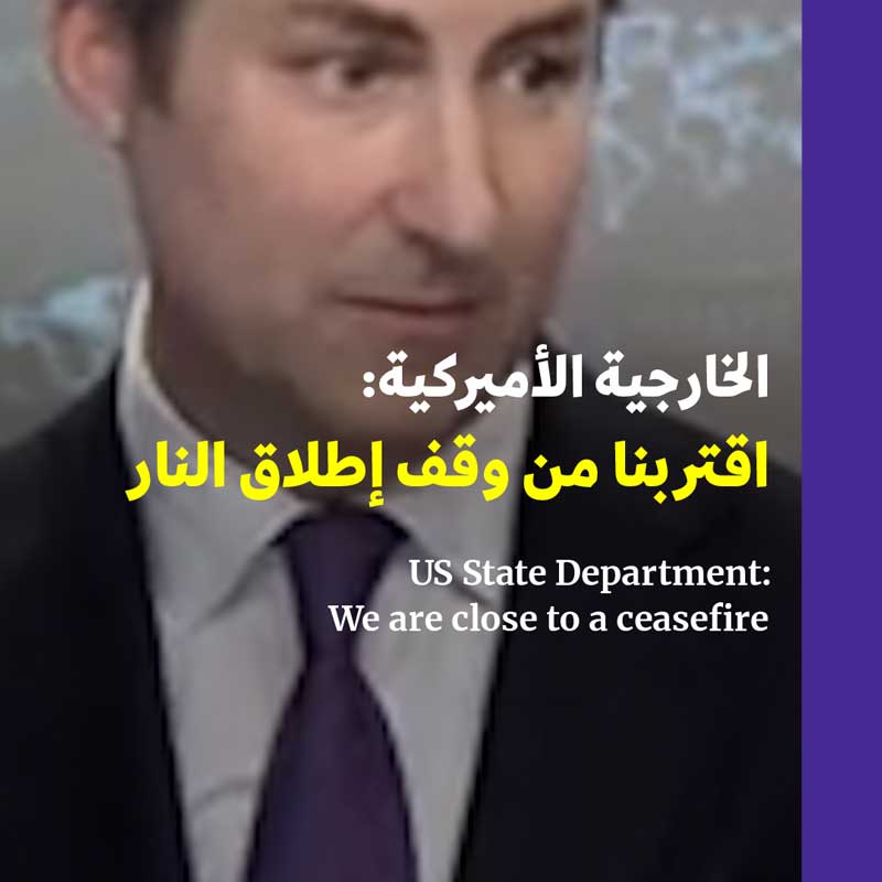 الخارجية الأميركية: اقتربنا من وقف إطلاق النار