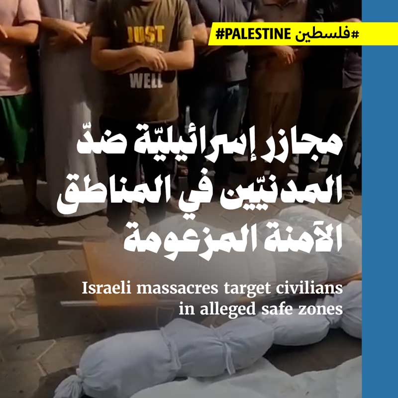 مجازر إسرائيليّة ضدّ المدنيّين في المناطق الآمنة المزعومة 