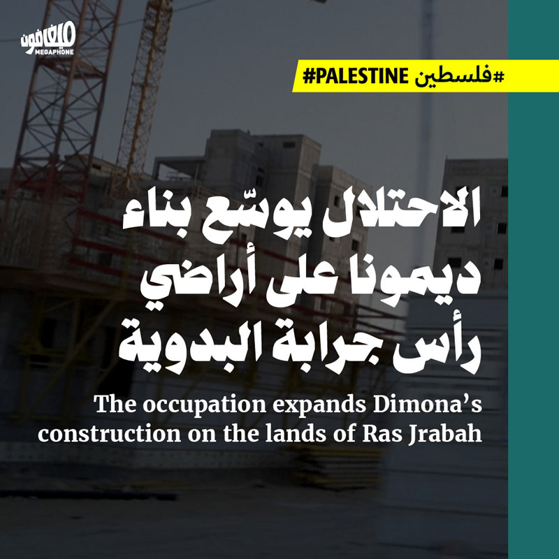 الاحتلال يوسّع بناء ديمونا على أراضي رأس جرابة البدوية