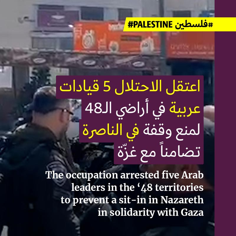 <strong>الاحتلال يعتقل قيادات عربيّة لمنع تظاهرة تضامنيّة في الناصرة</strong>