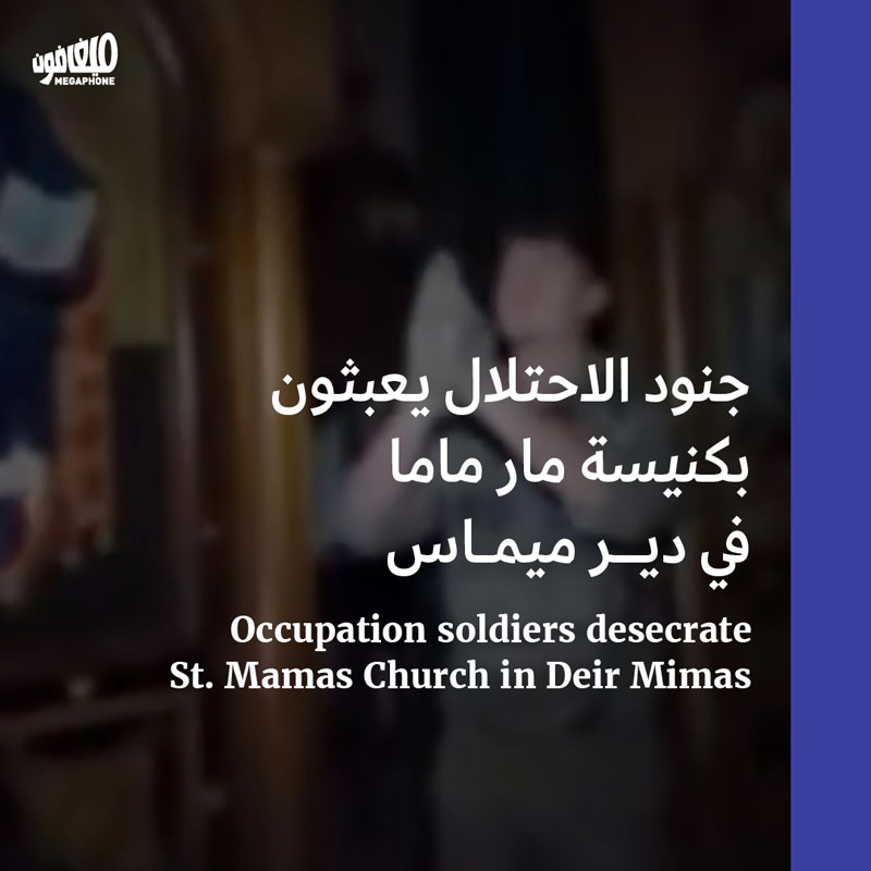 جنود الاحتلال يعبثون بكنيسة مار ماما في دير ميماس 