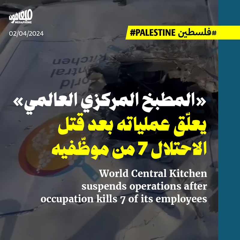 «المطبخ المركزي العالمي» يعلّق عملياته بعد قتل الاحتلال 7 من موظّفيه