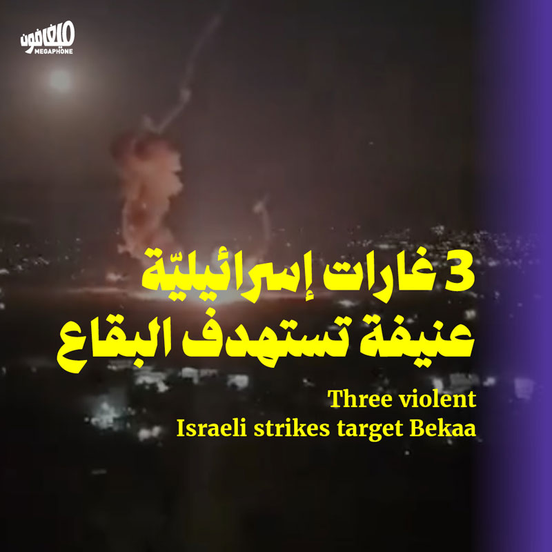 3 غارات إسرائيليّة عنيفة تستهدف البقاع