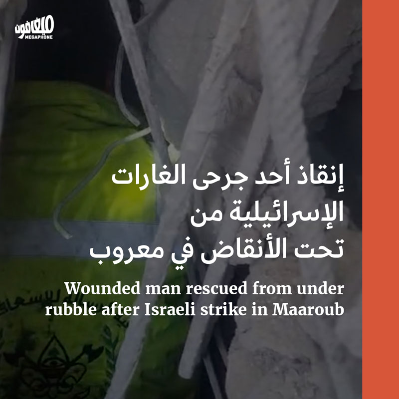 إنقاذ أحد جرحى الغارات الإسرائيلية من تحت الأنقاض في معروب 