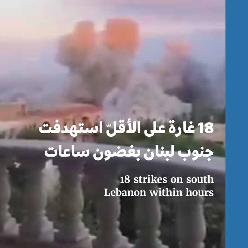 18 غارة على الأقلّ استهدفت جنوب لبنان بغضون ساعات