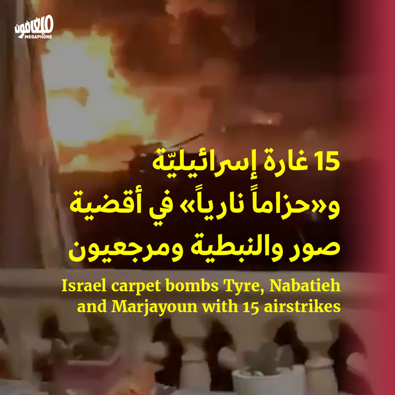 15 غارة إسرائيليّة و«حزاماً نارياً» في أقضية صور والنبطية ومرجعيون 